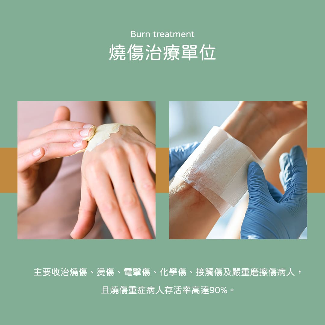 燒傷治療單位：主要收治燒傷、燙傷、電擊傷、化學傷、接觸傷及嚴重磨擦傷病人，且燒傷重症病人存活率高達90%